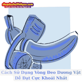 Cách Sử Dụng Vòng Đeo Dương Vật Dễ Đạt Cực Khoái Nhất