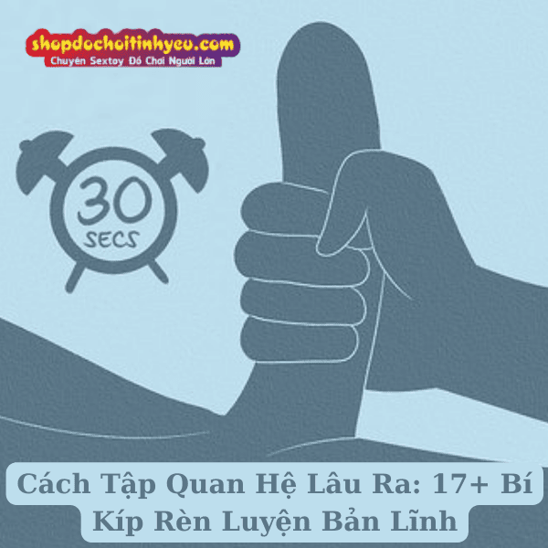 Cách Tập Quan Hệ Lâu Ra: 17+ Bí Kíp Rèn Luyện Bản Lĩnh