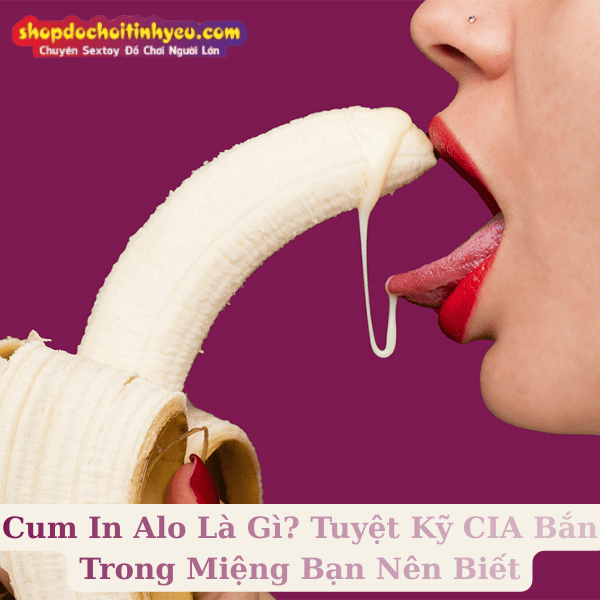 Cum In Alo Là Gì? Tuyệt Kỹ CIA Bắn Trong Miệng Bạn Nên Biết