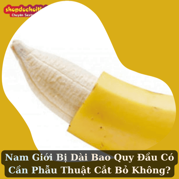 Nam Giới Bị Dài Bao Quy Đầu Có Cần Phẫu Thuật Cắt Bỏ Không?