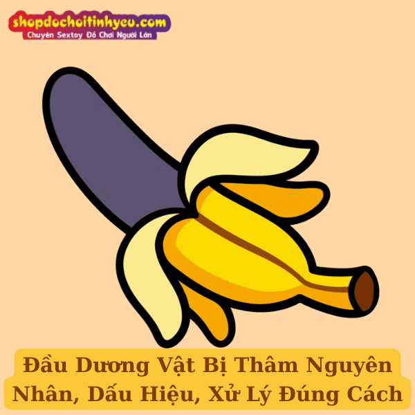 Đầu Dương Vật Bị Thâm Nguyên Nhân, Dấu Hiệu, Xử Lý Đúng Cách