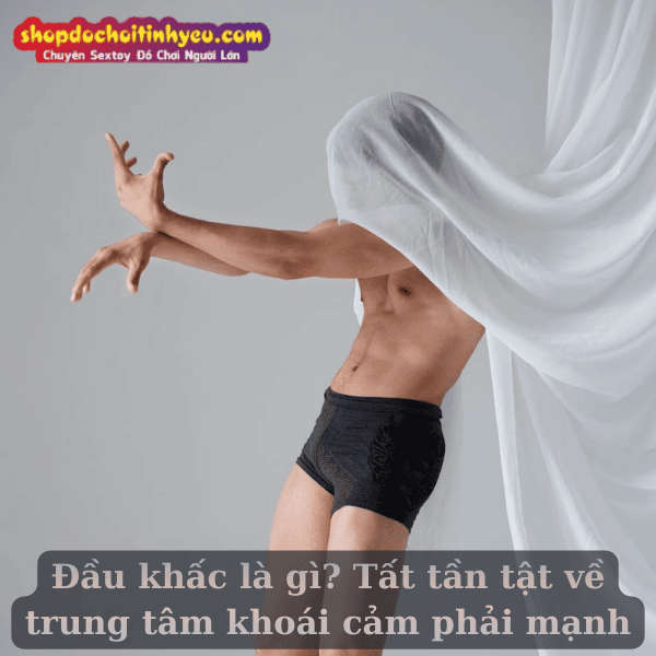 Đầu khấc là gì? Tất tần tật về trung tâm khoái cảm phải mạnh