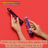 Dildo là gì? Hướng dẫn phân loại và sử dụng an toàn từ A-Z