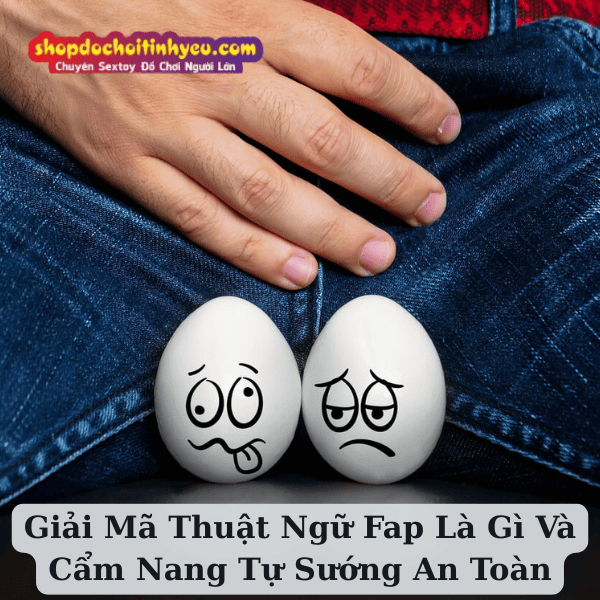 Giải Mã Thuật Ngữ Fap Là Gì Và Cẩm Nang Tự Sướng An Toàn