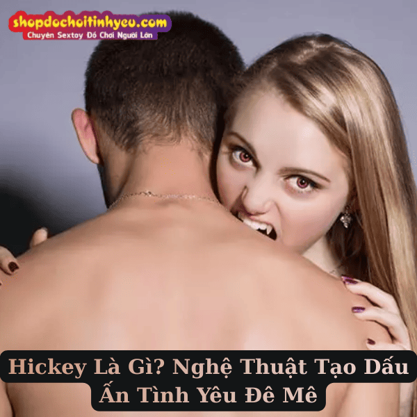Hickey Là Gì? Nghệ Thuật Tạo Dấu Ấn Tình Yêu Đê Mê