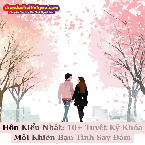 Hôn Kiểu Nhật: 10+ Tuyệt Kỹ Khóa Môi Khiến Bạn Tình Say Đắm
