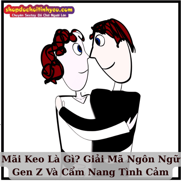 Mãi Keo Là Gì? Giải Mã Ngôn Ngữ Gen Z Và Cẩm Nang Tình Cảm