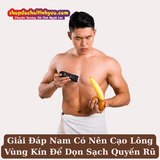 Giải Đáp Nam Có Nên Cạo Lông Vùng Kín Để Dọn Sạch Quyến Rũ