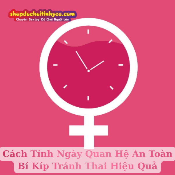 Cách Tính Ngày Quan Hệ An Toàn Bí Kíp Tránh Thai Hiệu Quả
