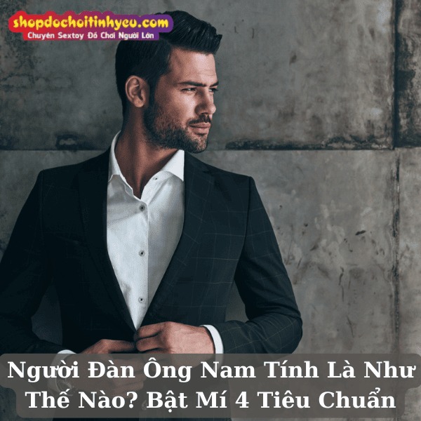 Người Đàn Ông Nam Tính Là Như Thế Nào? Bật Mí 4 Tiêu Chuẩn