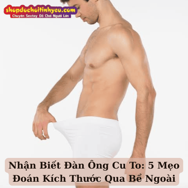 Nhận Biết Đàn Ông Cu To: 5 Mẹo Đoán Kích Thước Qua Bề Ngoài