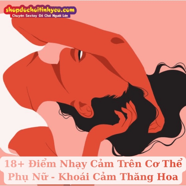18+ Điểm Nhạy Cảm Trên Cơ Thể Phụ Nữ - Khoái Cảm Thăng Hoa