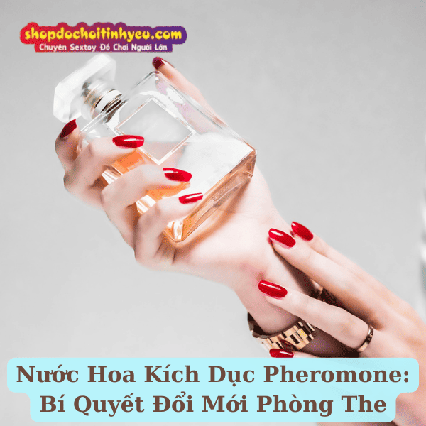 Nước Hoa Kích Dục Pheromone: Bí Quyết Đổi Mới Phòng The