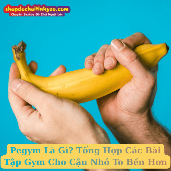 Pegym Là Gì? Tổng Hợp Các Bài Tập Gym Cho Cậu Nhỏ To Bền Hơn