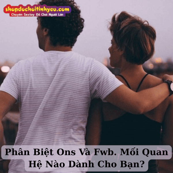 Phân Biệt Ons Và Fwb. Mối Quan Hệ Nào Dành Cho Bạn?