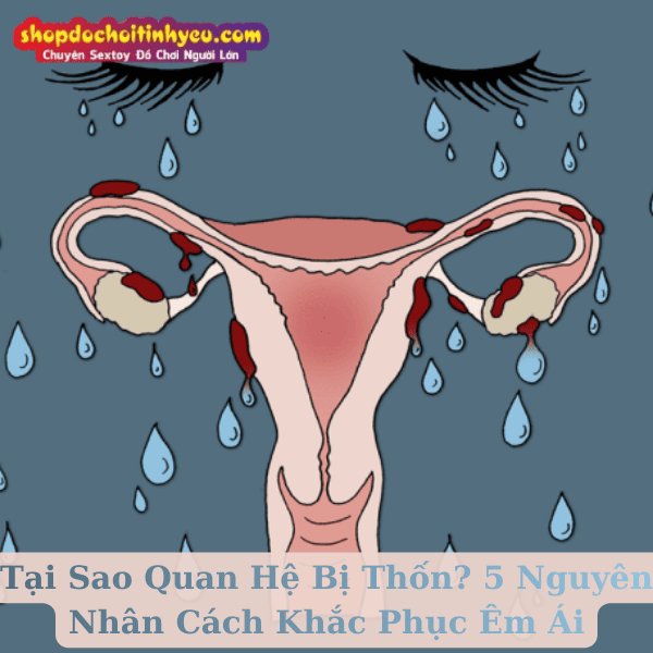 Tại Sao Quan Hệ Bị Thốn? 5 Nguyên Nhân Cách Khắc Phục Êm Ái