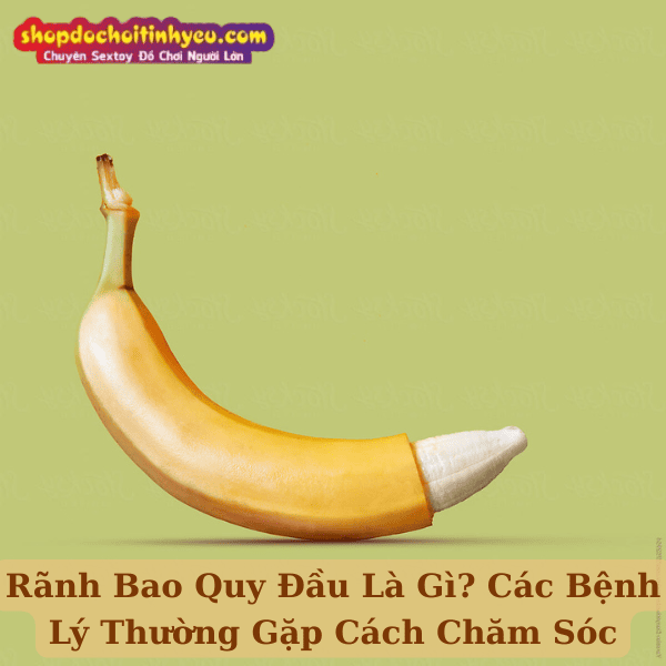 Rãnh Bao Quy Đầu Là Gì? Các Bệnh Lý Thường Gặp Cách Chăm Sóc