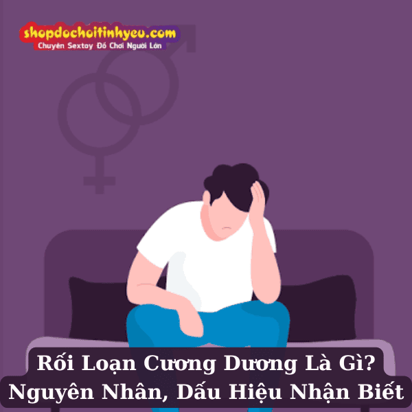 Rối Loạn Cương Dương Là Gì? Nguyên Nhân, Dấu Hiệu Nhận Biết