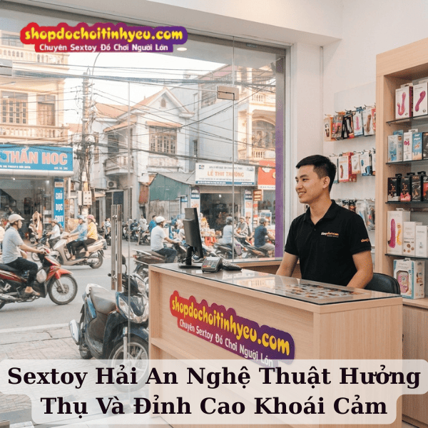 Sextoy Hải An Nghệ Thuật Hưởng Thụ Và Đỉnh Cao Khoái Cảm