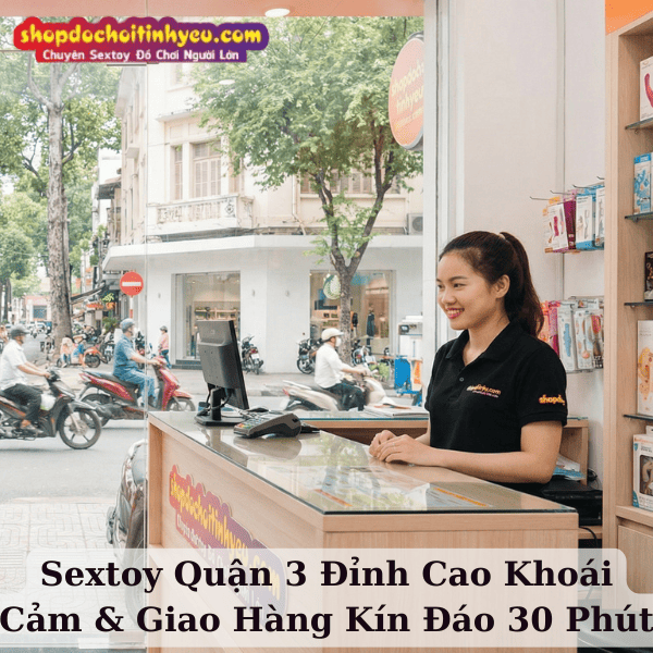 Sextoy Quận 3 Đỉnh Cao Khoái Cảm & Giao Hàng Kín Đáo 30 Phút