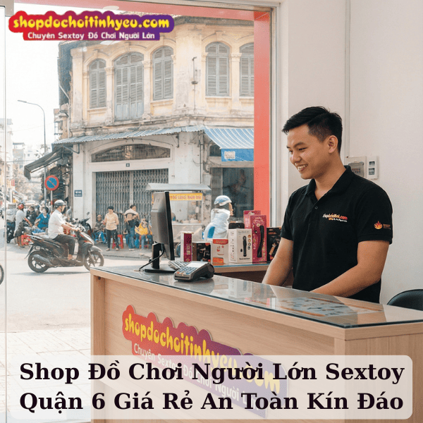 Shop Đồ Chơi Người Lớn Sextoy Quận 6 Giá Rẻ An Toàn Kín Đáo