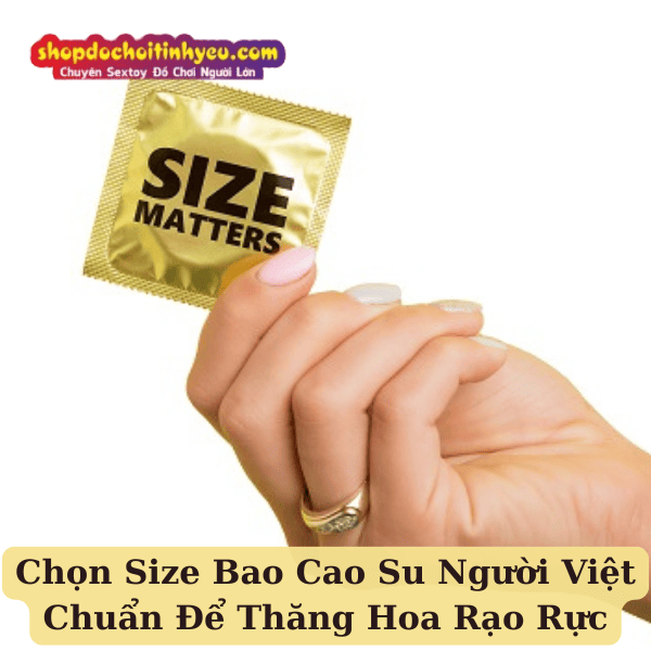 Chọn Size Bao Cao Su Người Việt Chuẩn Để Thăng Hoa Rạo Rực