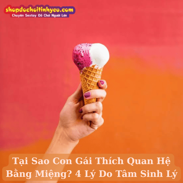 Tại Sao Con Gái Thích Quan Hệ Bằng Miệng? 4 Lý Do Tâm Sinh Lý