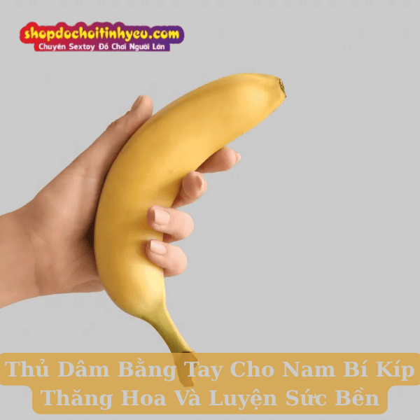 Thủ Dâm Bằng Tay Cho Nam Bí Kíp Thăng Hoa Và Luyện Sức Bền