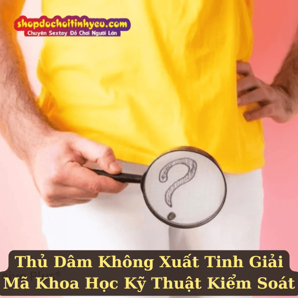 Thủ Dâm Không Xuất Tinh Giải Mã Khoa Học Kỹ Thuật Kiểm Soát
