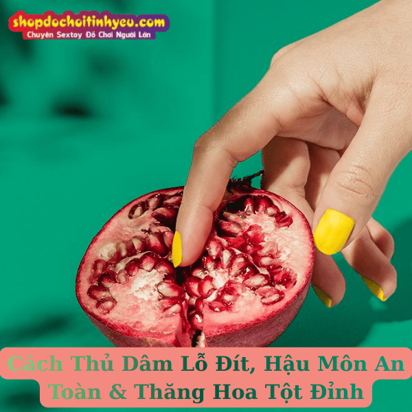 Cách Thủ Dâm Lỗ Đít, Hậu Môn An Toàn & Thăng Hoa Tột Đỉnh
