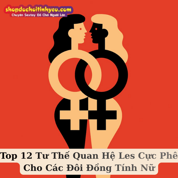 Top 12 Tư Thế Quan Hệ Les Cực Phê Cho Các Đôi Đồng Tính Nữ