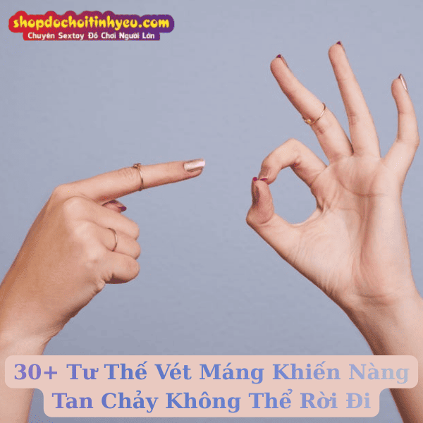 30+ Tư Thế Vét Máng Khiến Nàng Tan Chảy Không Thể Rời Đi