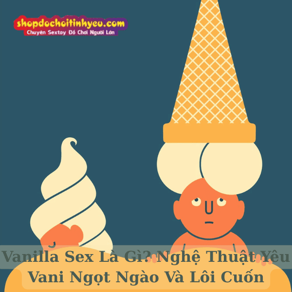 Vanilla Sex Là Gì? Nghệ Thuật Yêu Vani Ngọt Ngào Và Lôi Cuốn