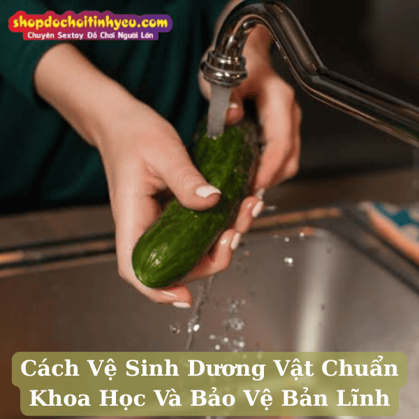 Cách Vệ Sinh Dương Vật Chuẩn Khoa Học Và Bảo Vệ Bản Lĩnh