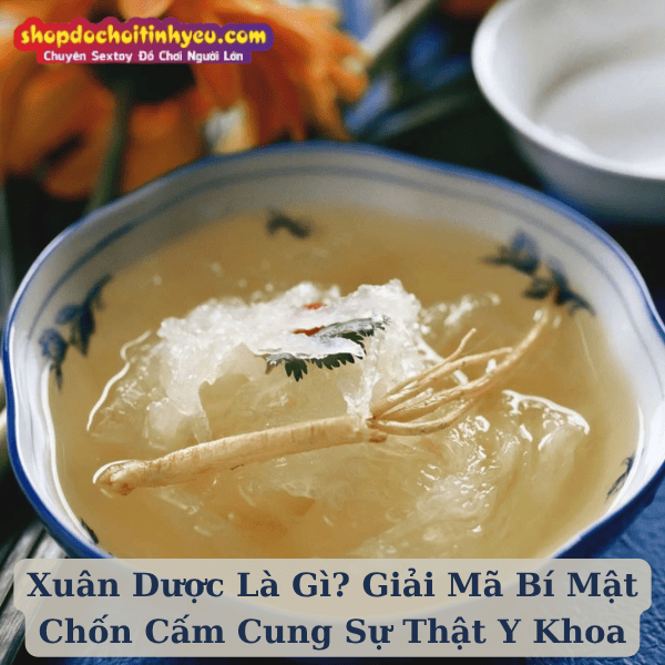 Xuân Dược Là Gì? Giải Mã Bí Mật Chốn Cấm Cung Sự Thật Y Khoa