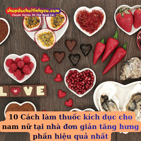 10 Cách làm thuốc kích dục cho nam nữ tại nhà đơn giản tăng hưng phấn hiệu quả nhất