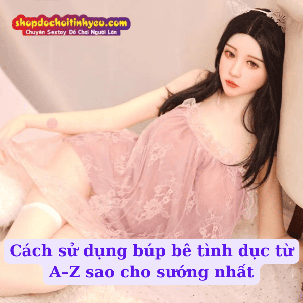 Cách sử dụng búp bê tình dục từ A–Z sao cho sướng nhất