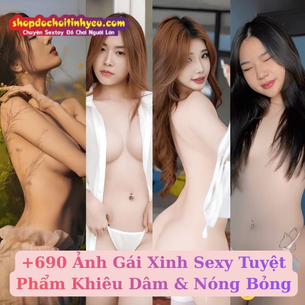+690 Ảnh Gái Xinh Sexy Tuyệt Phẩm Khiêu Dâm & Nóng Bỏng