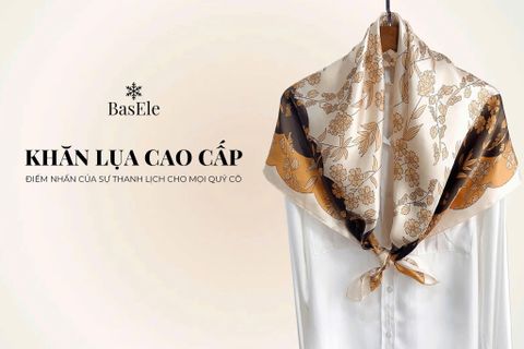 KHĂN LỤA BASELE: CHẠM NHẸ NÉT DỊU ÊM TỪ THIÊN NHIÊN