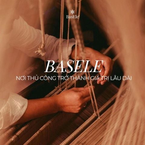 BASELE - NƠI THỦ CÔNG TRỞ THÀNH GIÁ TRỊ LÂU DÀI
