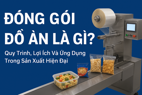 Đóng Gói Đồ Ăn Là Gì? Quy Trình, Lợi Ích Và Ứng Dụng Trong Sản Xuất Hiện Đại