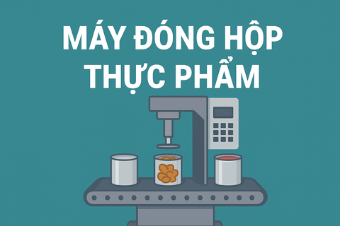 Máy Đóng Hộp Thực Phẩm Là Gì? Lợi Ích, Ứng Dụng Và Kinh Nghiệm Chọn Máy Phù Hợp