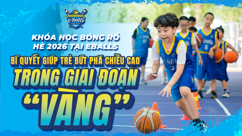 KHÓA HỌC BÓNG RỔ HÈ 2026 TẠI EBALLS: BÍ QUYẾT GIÚP TRẺ BỨT PHÁ CHIỀU CAO TRONG 