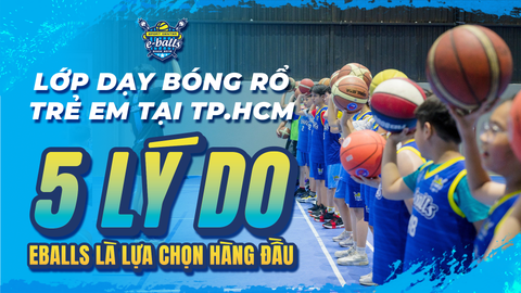 Lớp Dạy Bóng Rổ Trẻ Em Tại TP.HCM: 5 Lý Do Eballs Là Lựa Chọn Hàng Đầu