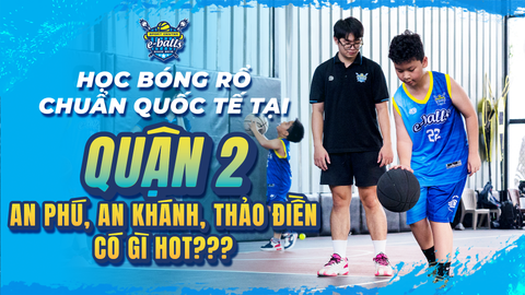 Học Bóng Rổ Chuẩn Quốc Tế Tại Quận 2: An Phú, An Khánh, Thảo Điền Có Gì Hot?