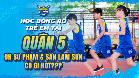 Học Bóng Rổ Quận 5 Tại ĐH Sư Phạm & Sân Lam Sơn