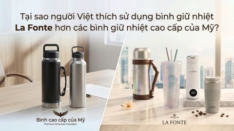 Lý do người Việt chọn La Fonte thay vì bình giữ nhiệt Mỹ cao cấp?