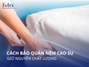 Cách bảo quản nệm cao su đúng cách để giữ nguyên chất lượng