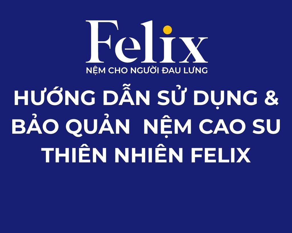 HƯỚNG DẪN SỬ DỤNG & BẢO QUẢN  NỆM CAO SU THIÊN NHIÊN FELIX