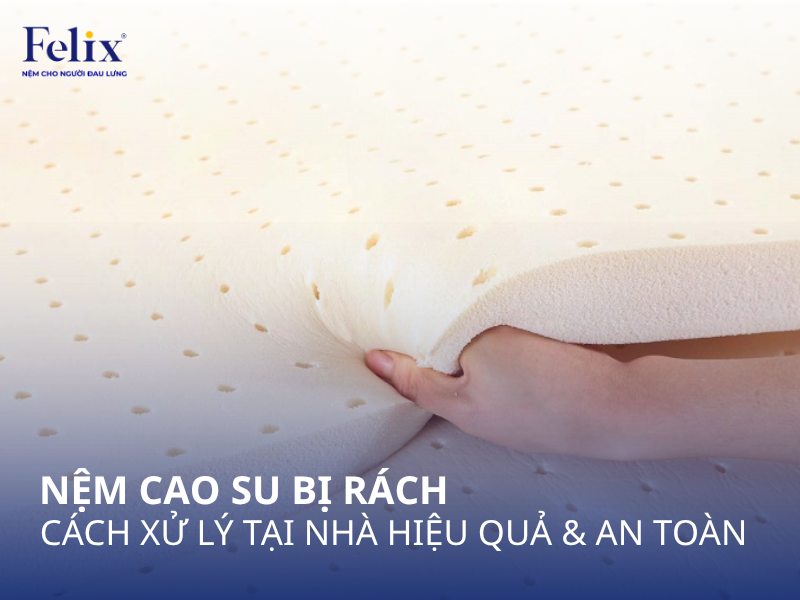 Nệm cao su bị rách: Cách xử lý tại nhà hiệu quả và an toàn